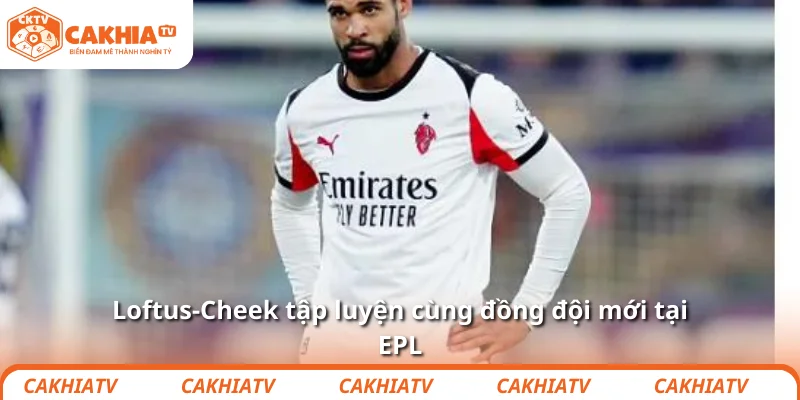 Loftus-Cheek tập luyện cùng đồng đội mới tại EPL